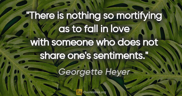 Georgette Heyer quote: "There is nothing so mortifying as to fall in love with someone..."