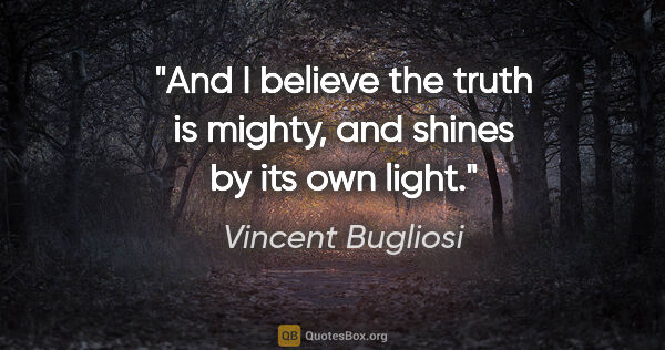 Vincent Bugliosi quote: "And I believe the truth is mighty, and shines by its own light."