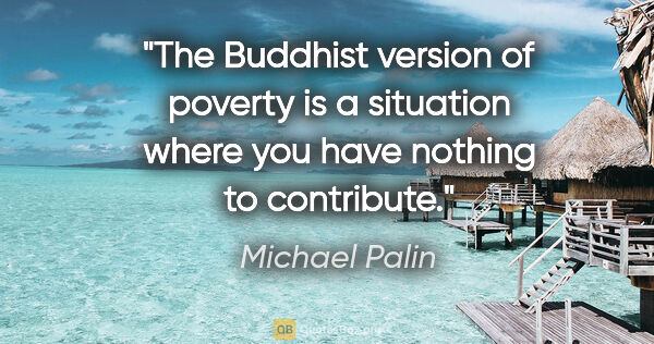 Michael Palin quote: "The Buddhist version of poverty is a situation where you have..."