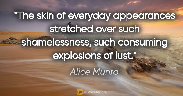 Alice Munro quote: "The skin of everyday appearances stretched over such..."