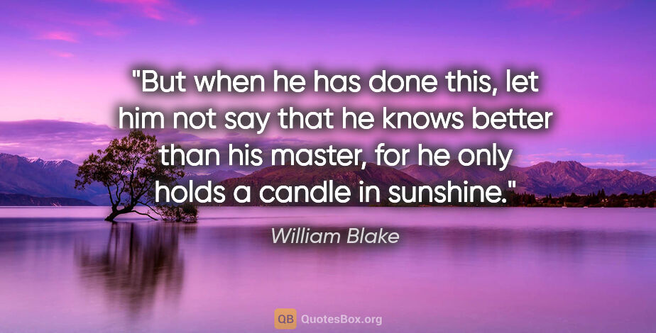 William Blake quote: "But when he has done this, let him not say that he knows..."