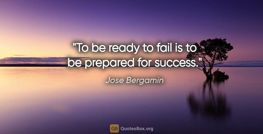 Jose Bergamin quote: "To be ready to fail is to be prepared for success."