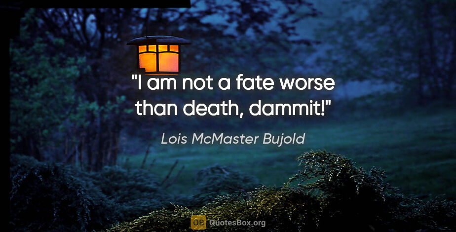 Lois McMaster Bujold quote: "I am not a fate worse than death, dammit!"