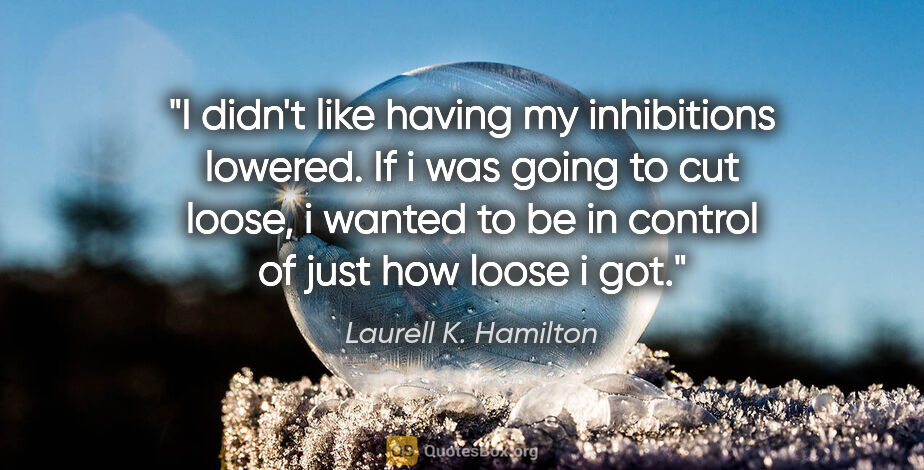 Laurell K. Hamilton quote: "I didn't like having my inhibitions lowered. If i was going to..."