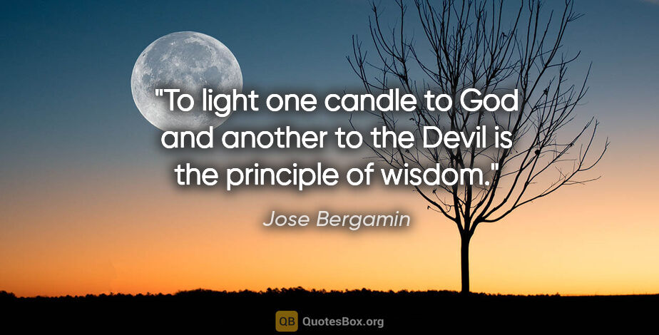 Jose Bergamin quote: "To light one candle to God and another to the Devil is the..."