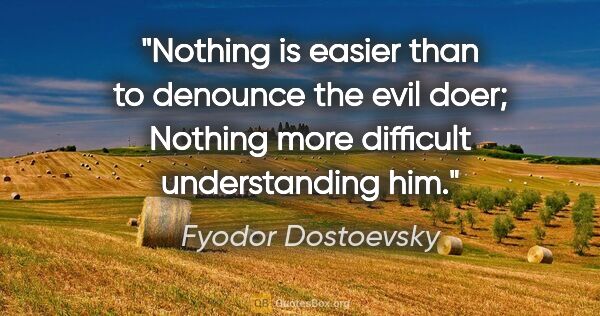 Fyodor Dostoevsky quote: "Nothing is easier than to denounce the evil doer; Nothing more..."