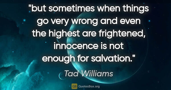 Tad Williams quote: "but sometimes when things go very wrong and even the highest..."