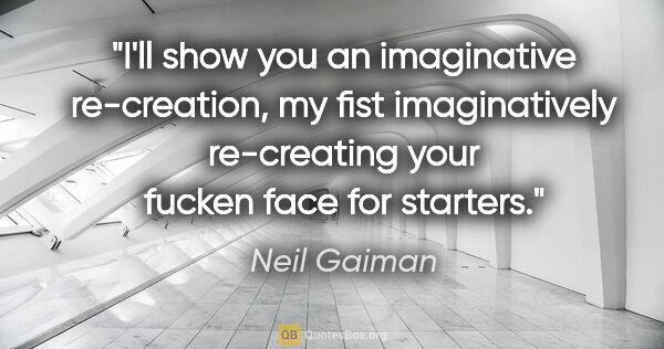 Neil Gaiman quote: "I'll show you an imaginative re-creation, my fist..."