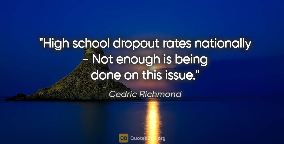 Cedric Richmond quote: "High school dropout rates nationally - Not enough is being..."