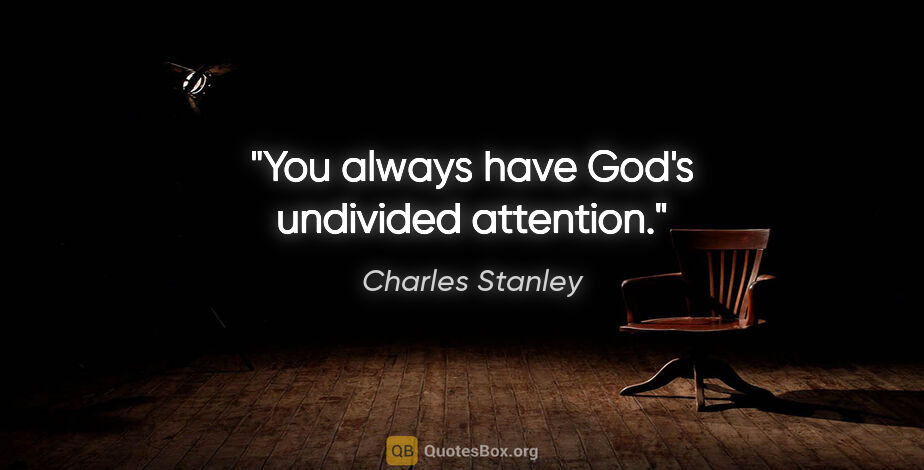 Charles Stanley quote: "You always have God's undivided attention."