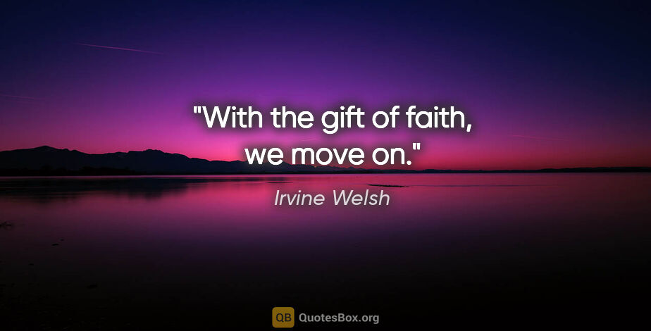 Irvine Welsh quote: "With the gift of faith, we move on."