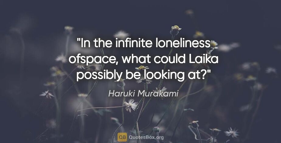 Haruki Murakami quote: "In the infinite loneliness ofspace, what could Laika possibly..."