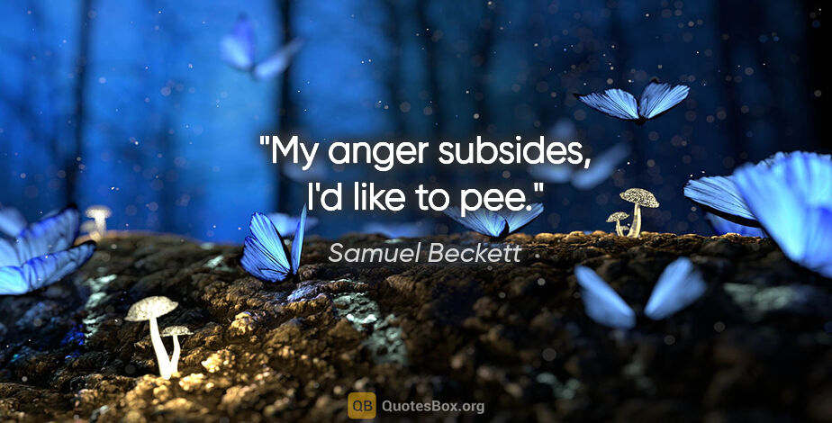 Samuel Beckett quote: "My anger subsides, I'd like to pee."