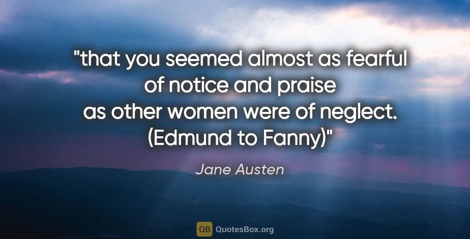 Jane Austen quote: "that you seemed almost as fearful of notice and praise as..."