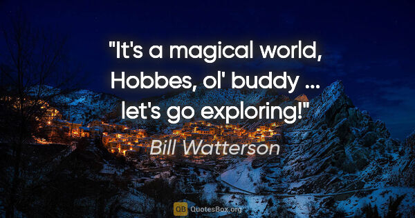 Bill Watterson quote: "It's a magical world, Hobbes, ol' buddy ... let's go exploring!"