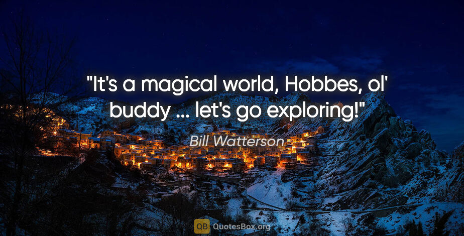 Bill Watterson quote: "It's a magical world, Hobbes, ol' buddy ... let's go exploring!"
