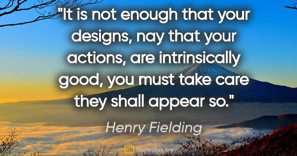 Henry Fielding quote: "It is not enough that your designs, nay that your actions, are..."