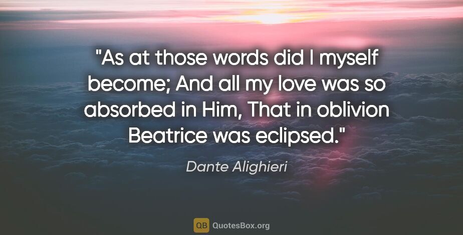 Dante Alighieri quote: "As at those words did I myself become; And all my love was so..."