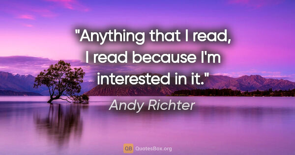 Andy Richter quote: "Anything that I read, I read because I'm interested in it."