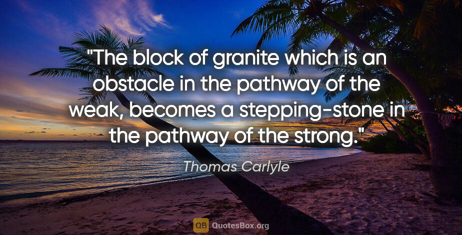 Thomas Carlyle quote: "The block of granite which is an obstacle in the pathway of..."