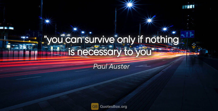 Paul Auster quote: "you can survive only if nothing is necessary to you"