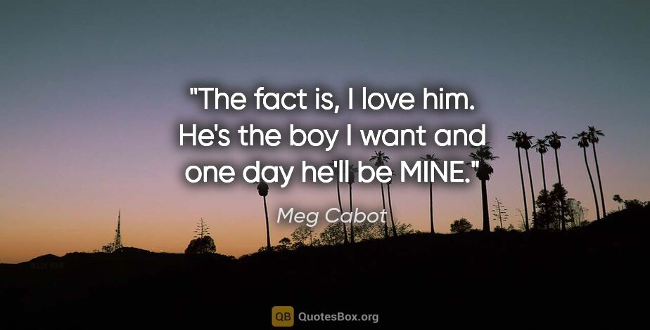 Meg Cabot quote: "The fact is, I love him. He's the boy I want and one day he'll..."
