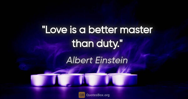 Albert Einstein quote: "Love is a better master than duty."