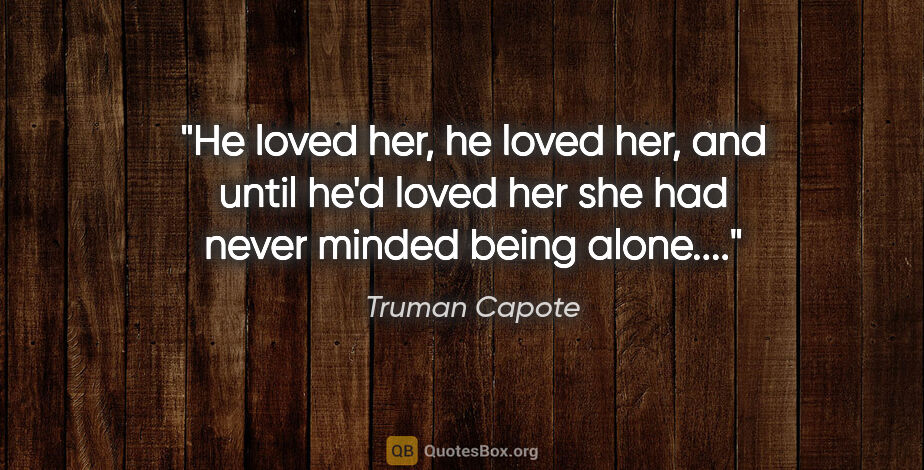 Truman Capote quote: "He loved her, he loved her, and until he'd loved her she had..."