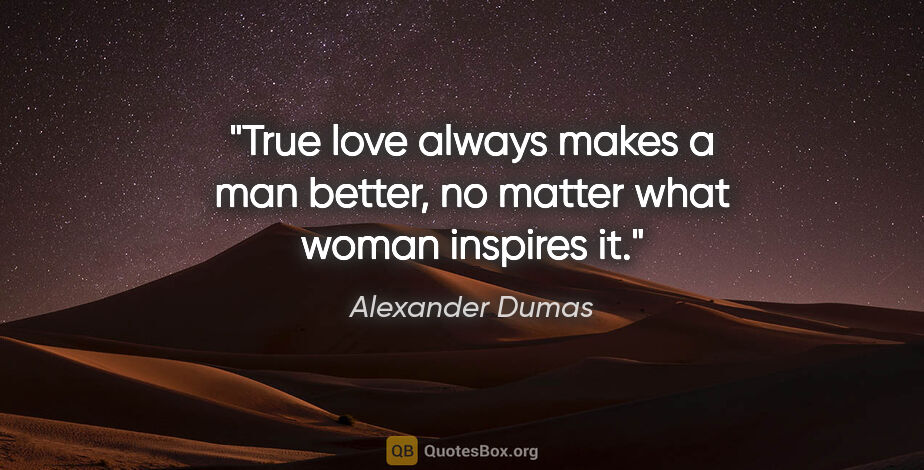 Alexander Dumas quote: "True love always makes a man better, no matter what woman..."