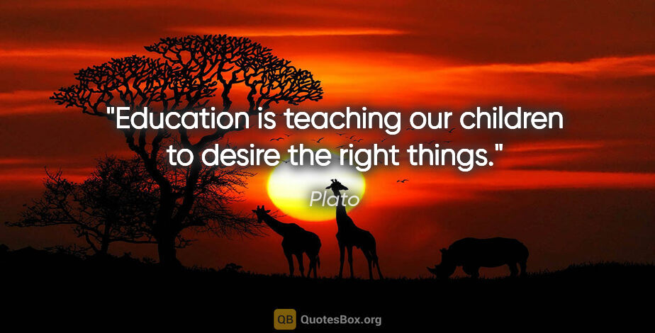 Plato quote: "Education is teaching our children to desire the right things."