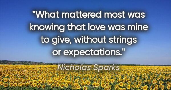 Nicholas Sparks quote: "What mattered most was knowing that love was mine to give,..."