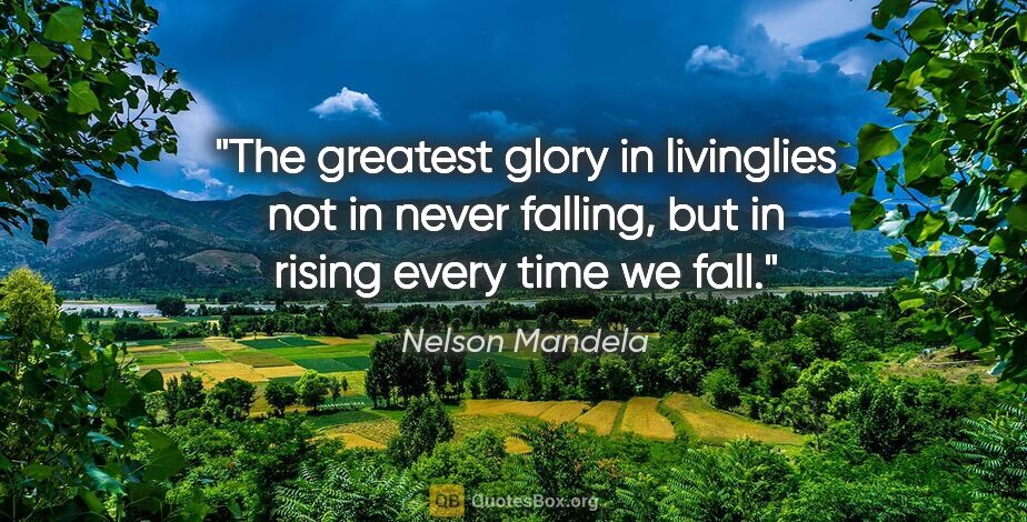 Nelson Mandela quote: "The greatest glory in livinglies not in never falling, but in..."