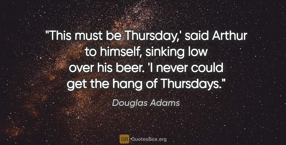 Douglas Adams quote: "This must be Thursday,' said Arthur to himself, sinking low..."