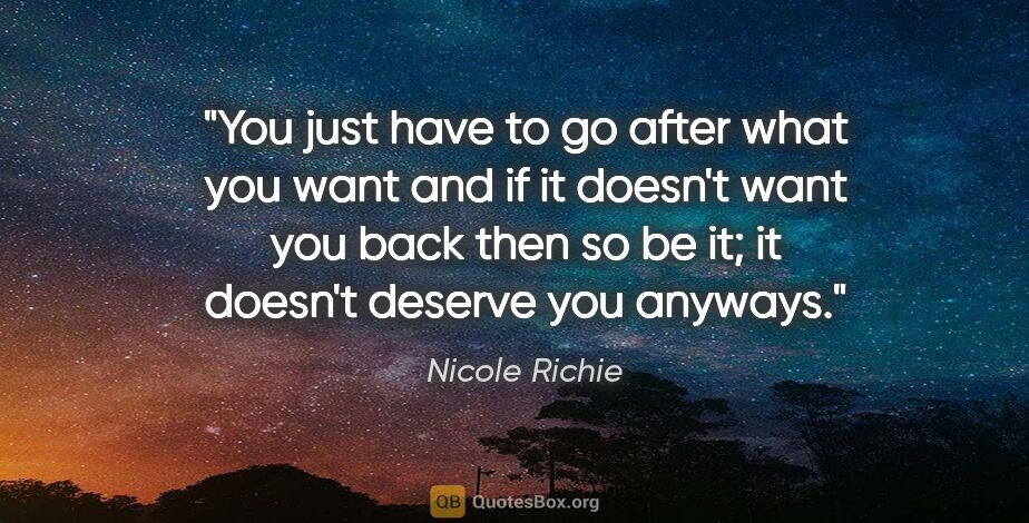 Nicole Richie quote: "You just have to go after what you want and if it doesn't want..."