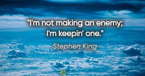 Stephen King quote: "I'm not making an enemy; I'm keepin' one."