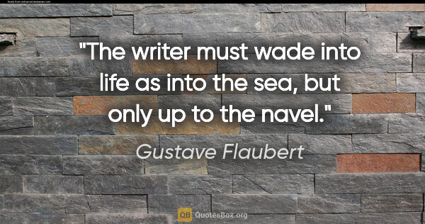 Gustave Flaubert quote: "The writer must wade into life as into the sea, but only up to..."