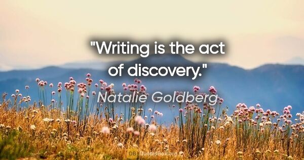 Natalie Goldberg quote: "Writing is the act of discovery."