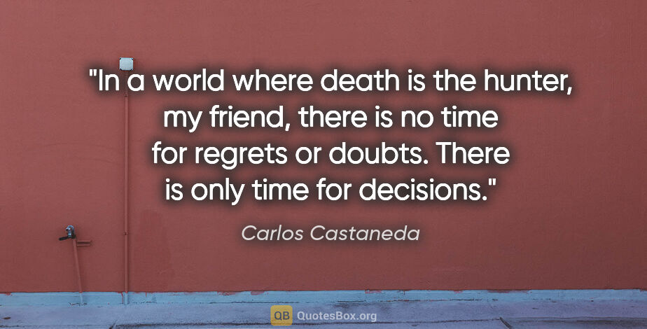 Carlos Castaneda quote: "In a world where death is the hunter, my friend, there is no..."