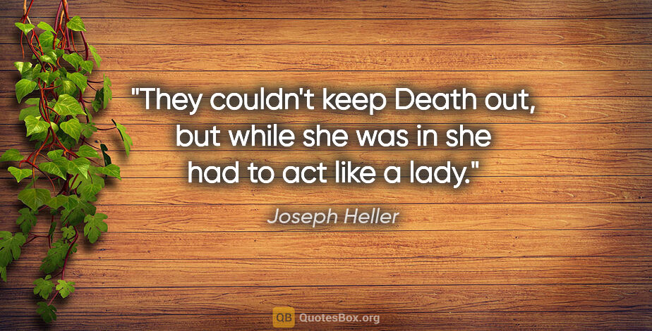 Joseph Heller quote: "They couldn't keep Death out, but while she was in she had to..."