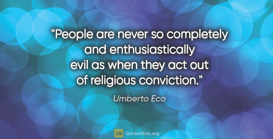 Umberto Eco quote: "People are never so completely and enthusiastically evil as..."