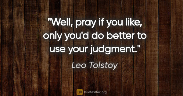 Leo Tolstoy quote: "Well, pray if you like, only you'd do better to use your..."