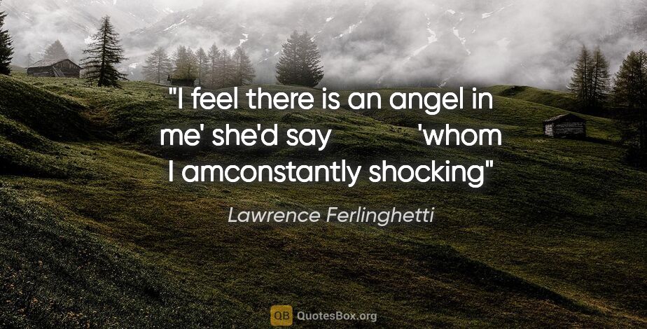 Lawrence Ferlinghetti quote: "I feel there is an angel in me' she'd say						'whom I..."