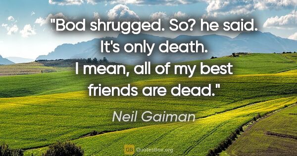 Neil Gaiman quote: "Bod shrugged. "So?" he said. "It's only death. I mean, all of..."