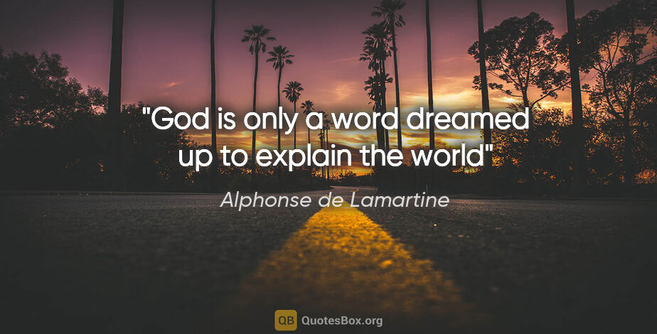 Alphonse de Lamartine quote: "God is only a word dreamed up to explain the world"