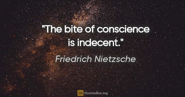 Friedrich Nietzsche quote: "The bite of conscience is indecent."