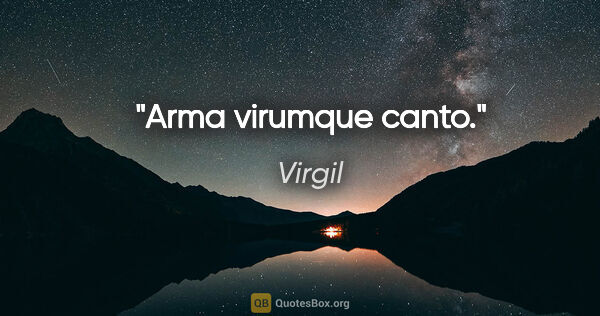 Virgil quote: "Arma virumque canto."