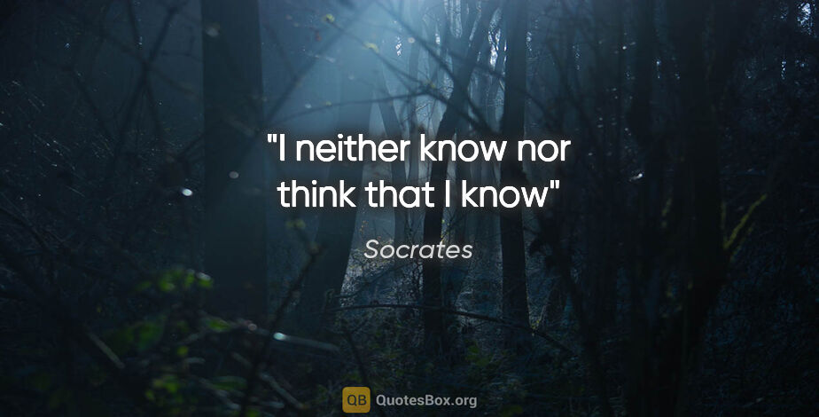 Socrates quote: "I neither know nor think that I know"