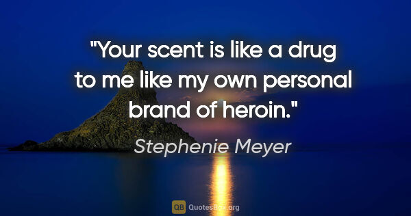 Stephenie Meyer quote: "Your scent is like a drug to me like my own personal brand of..."