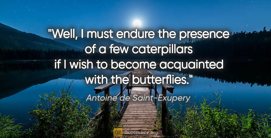 Antoine de Saint-Exupery quote: "Well, I must endure the presence of a few caterpillars if I..."