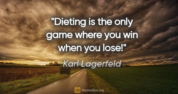 Karl Lagerfeld quote: "Dieting is the only game where you win when you lose!"